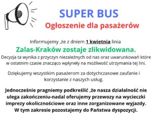 Informujemy ,że z dniem 1 kwietnia linia Zalas-Kraków zostaje zlikwidowana. Decyzja ta wynika z przyczyn niezależnych od nas oraz uwarunkowań które w ostatnim czasie znacząco wpłyneły na możliwość utrzymania tej lini. Dziękujemy wszystkim pasażerom za dotychczasowe zaufanie i korzystanie z naszych usług. Jednocześnie pragniemy podkreślić ,że nasza działalność nie ulega zakończeniu-nadal oferujemy przewozy na wycieczki imprezy okolicznościowe oraz inne zorganizowane wyjazdy. W tym zakresie pozostajemy do Państwa dyspozycji.